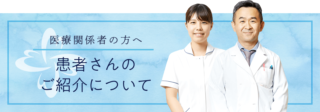 医療関係者の方へ 患者さんのご紹介について