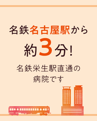 名鉄名古屋駅から約3分！名鉄栄生駅直通の病院です