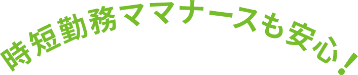 時短勤務ママナースも安心！