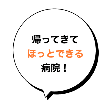 帰ってきてほっとできる病院！