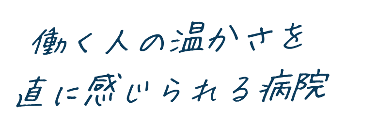 働く人の温かさを直に感じられる病院