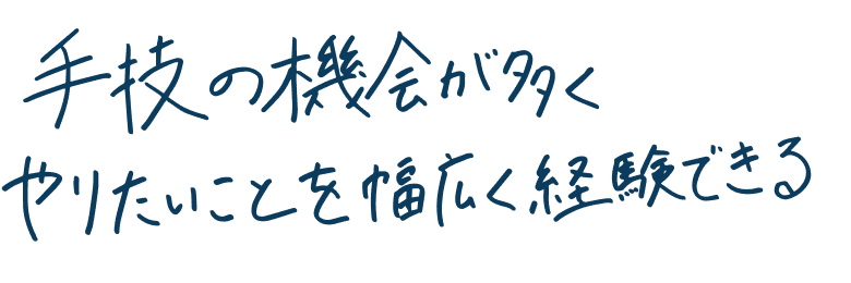 手技の機会が多く、やりたいことを幅広く経験できる