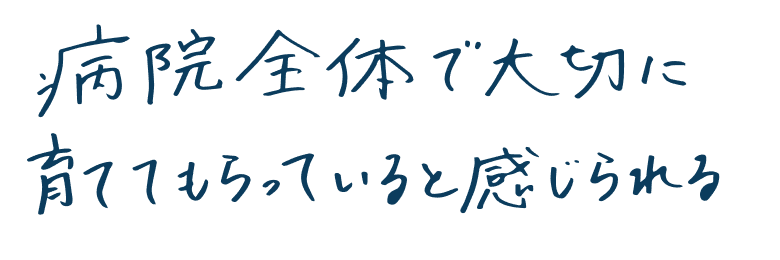 病院全体で大切に育ててもらっていると感じられる