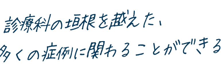 診療科の垣根を越えた、多くの症例に関わることができる