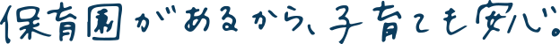 保育園があるから、子育ても安心