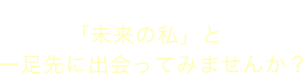 「未来の私」一足先に出会ってみませんか？