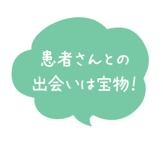 患者さんとの出会いは宝物